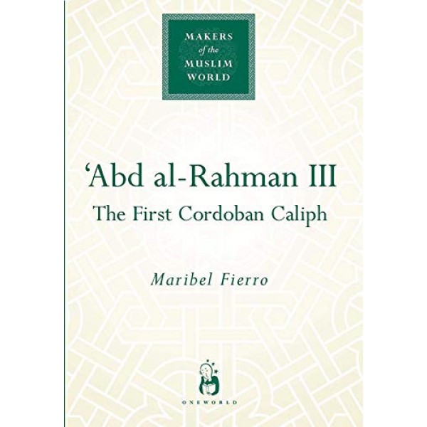 Abd Al Rahman III The First Cordoban Caliph Makers Of The Muslim World