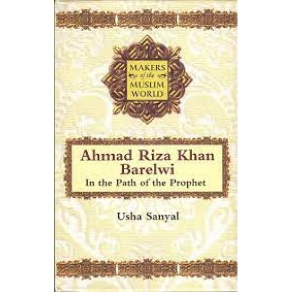 Ahmad Riza Khan Barelwi In The Path Of The Prophet Makers Of The Muslim World