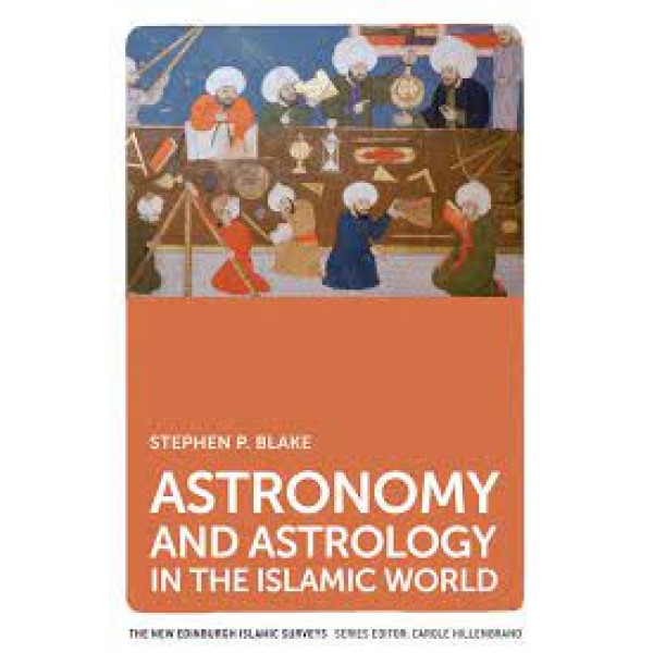 Astronomy And Astrology In The Islamic World The New Edinburgh Islamic Surveys